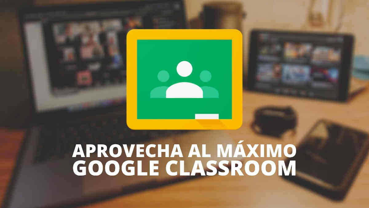 Aprovecha al máximo Google Classroom